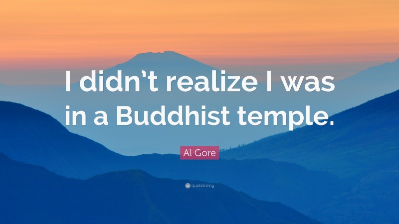 Al Gore Quote: “I didn’t realize I was in a Buddhist temple.”