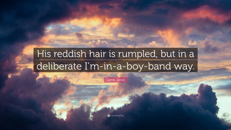 Carrie Jones Quote: “His reddish hair is rumpled, but in a deliberate I’m-in-a-boy-band way.”