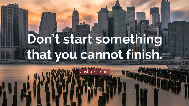 Justin Somper Quote: “Don’t start something that you cannot finish.”