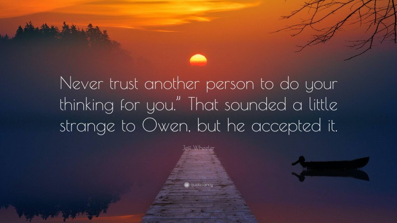 Jeff Wheeler Quote: “Never trust another person to do your thinking for you.” That sounded a little strange to Owen, but he accepted it.”