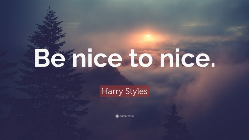 Harry Styles Quote: “Be nice to nice.”