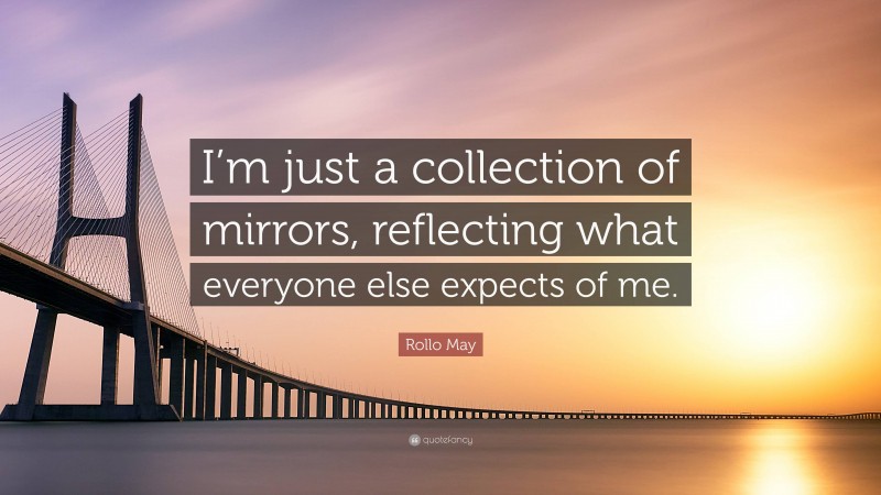 Rollo May Quote: “I’m just a collection of mirrors, reflecting what everyone else expects of me.”