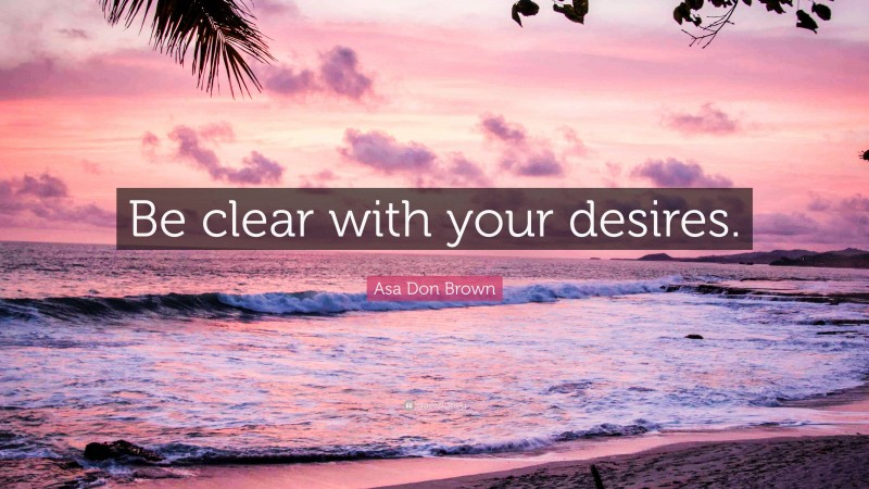 Asa Don Brown Quote: “Be clear with your desires.”