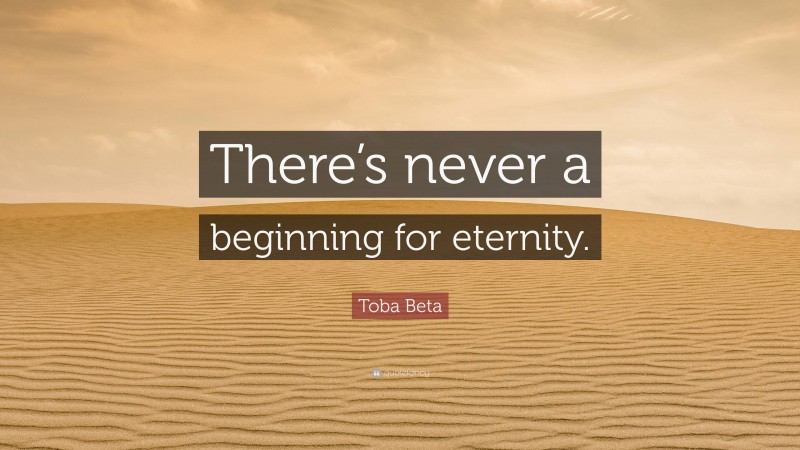 Toba Beta Quote: “There’s never a beginning for eternity.”