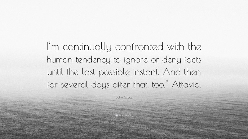 John Scalzi Quote: “I’m continually confronted with the human tendency to ignore or deny facts until the last possible instant. And then for several days after that, too.” Attavio.”