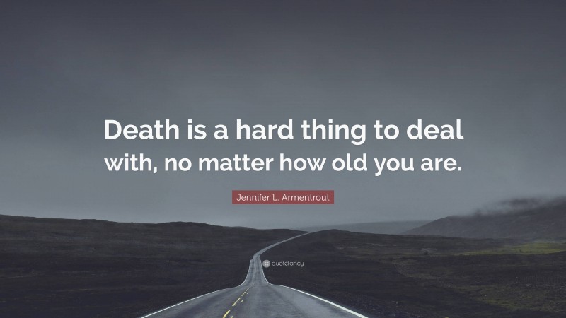 Jennifer L. Armentrout Quote: “Death is a hard thing to deal with, no matter how old you are.”