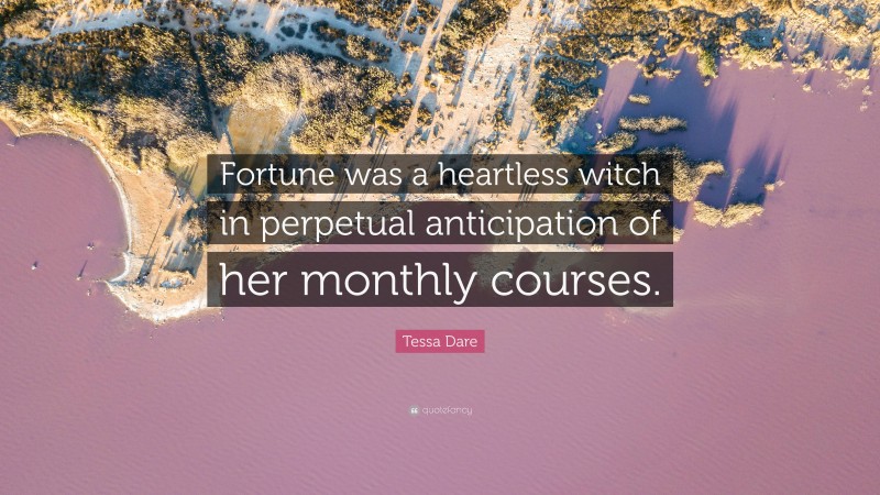 Tessa Dare Quote: “Fortune was a heartless witch in perpetual anticipation of her monthly courses.”