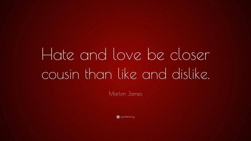 Marlon James Quote: “Hate and love be closer cousin than like and dislike.”