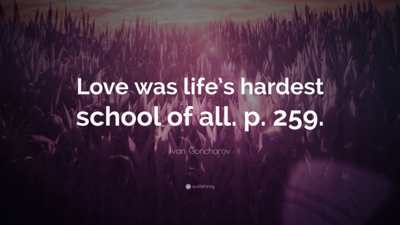 Ivan Goncharov Quote: “Love was life’s hardest school of all. p. 259.”