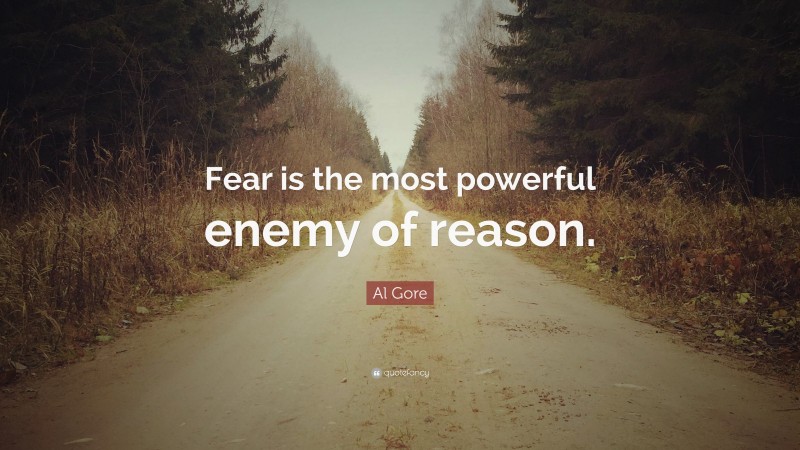 Al Gore Quote: “Fear is the most powerful enemy of reason.”