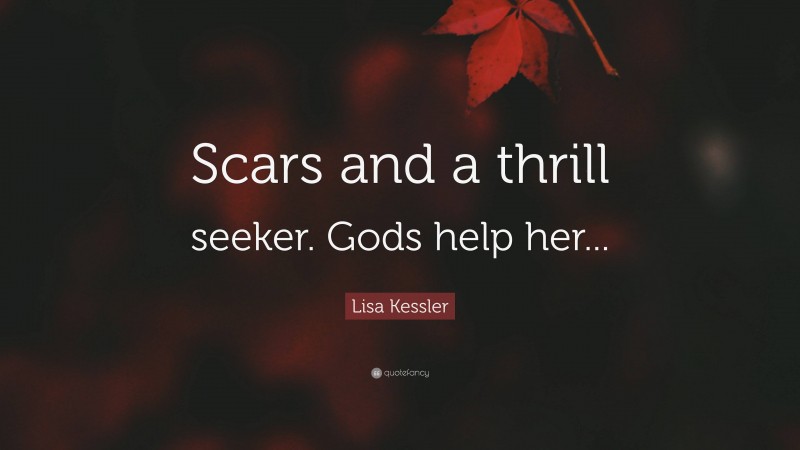 Lisa Kessler Quote: “Scars and a thrill seeker. Gods help her...”