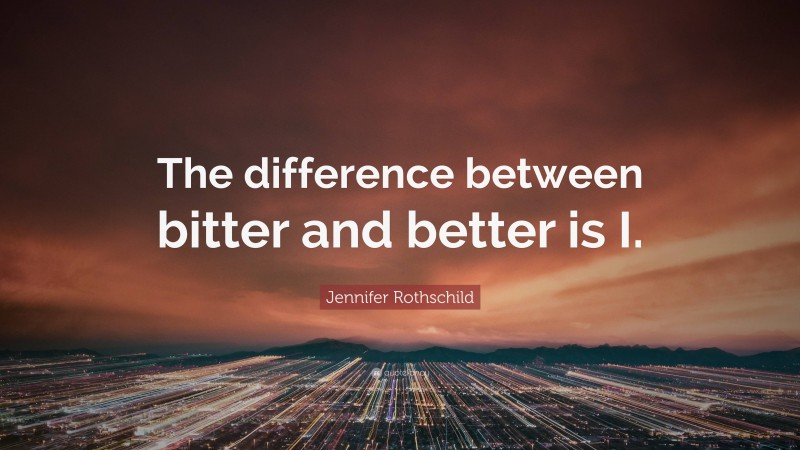 Jennifer Rothschild Quote: “The difference between bitter and better is I.”