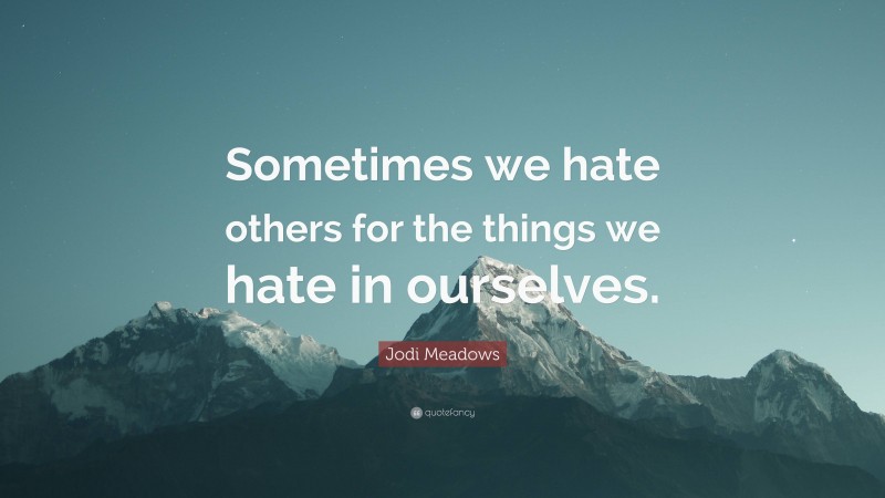 Jodi Meadows Quote: “Sometimes we hate others for the things we hate in ourselves.”