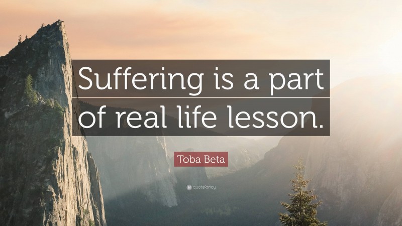 Toba Beta Quote: “Suffering is a part of real life lesson.”