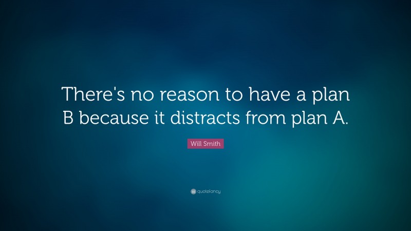 Will Smith Quote: “There's no reason to have a plan B because it distracts from plan A.”