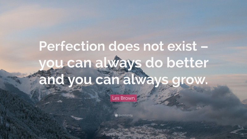 Les Brown Quote: “perfection Does Not Exist – You Can Always Do Better 