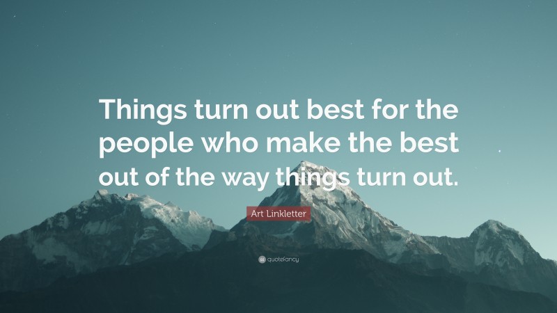 Art Linkletter Quote: “Things turn out best for the people who make the best out of the way things turn out.”