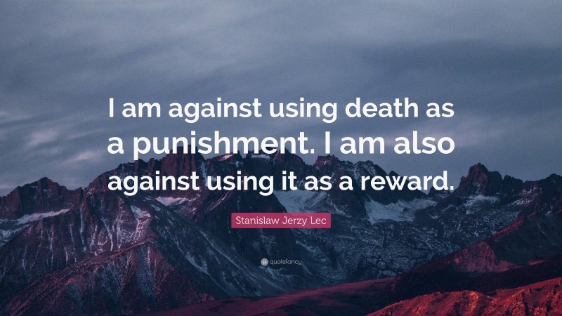 Stanislaw Jerzy Lec Quote: “I am against using death as a punishment. I am also against using it as a reward.”