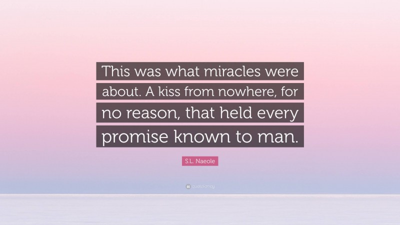 S.L. Naeole Quote: “This was what miracles were about. A kiss from nowhere, for no reason, that held every promise known to man.”