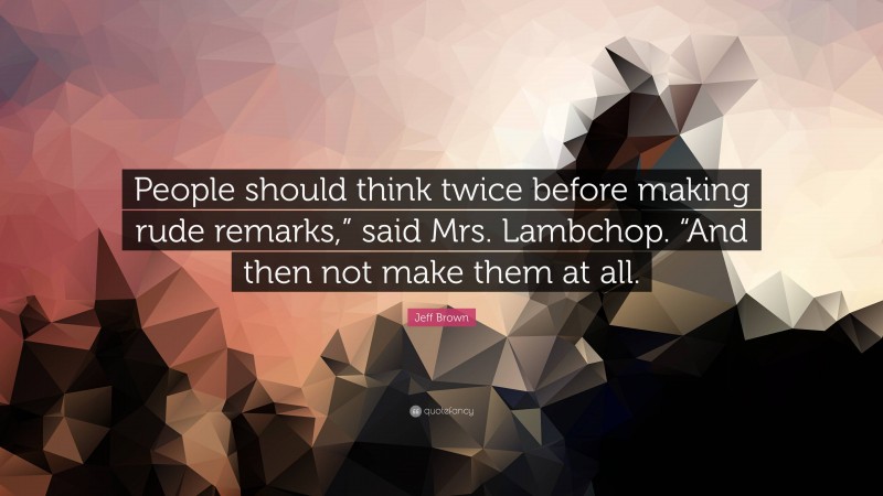 Jeff Brown Quote: “People should think twice before making rude remarks,” said Mrs. Lambchop. “And then not make them at all.”