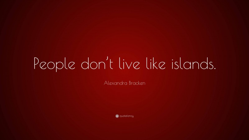 Alexandra Bracken Quote: “People don’t live like islands.”