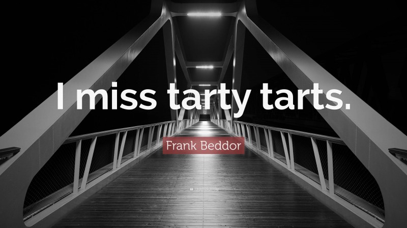 Frank Beddor Quote: “I miss tarty tarts.”