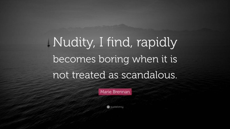 Marie Brennan Quote: “Nudity, I find, rapidly becomes boring when it is not treated as scandalous.”