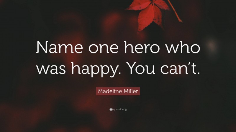 Madeline Miller Quote: “Name one hero who was happy. You can’t.”