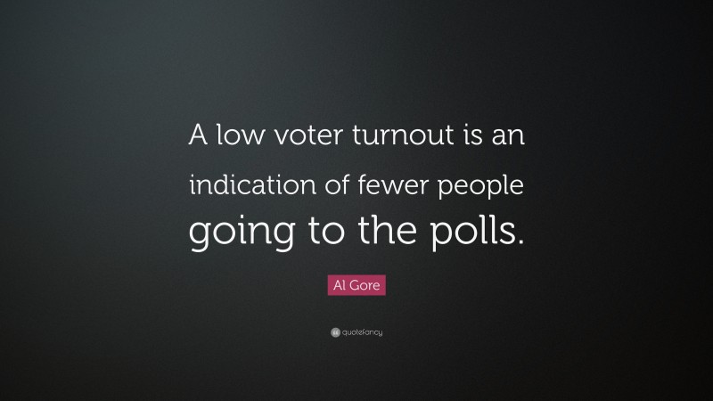 Al Gore Quote: “A low voter turnout is an indication of fewer people going to the polls.”