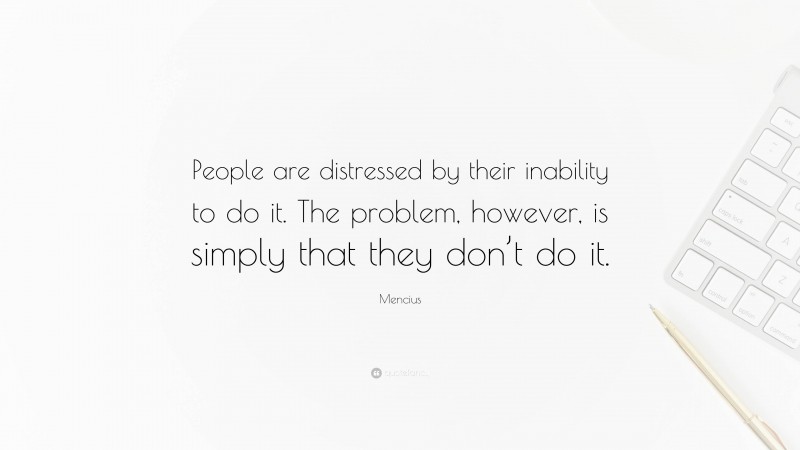 Mencius Quote: “People are distressed by their inability to do it. The problem, however, is simply that they don’t do it.”