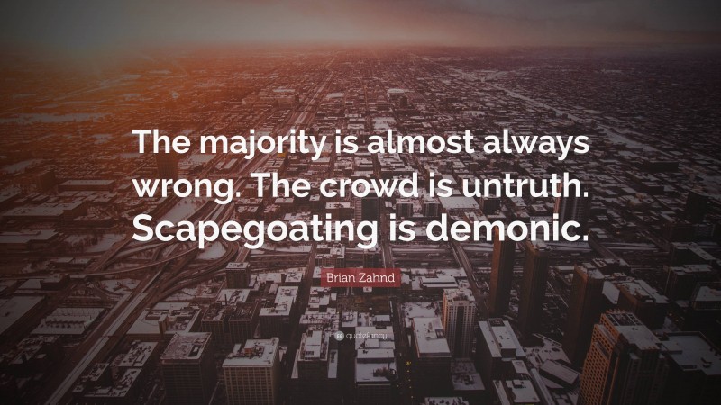 Brian Zahnd Quote: “The majority is almost always wrong. The crowd is untruth. Scapegoating is demonic.”