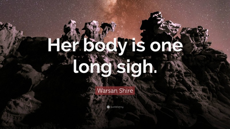 Warsan Shire Quote: “Her body is one long sigh.”
