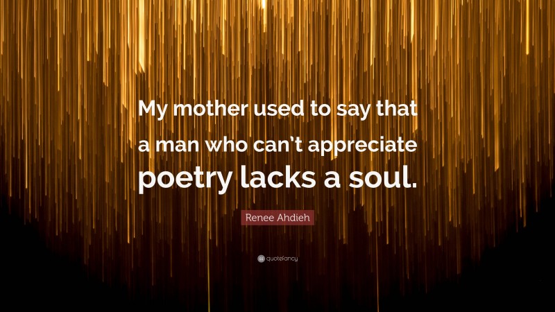 Renee Ahdieh Quote: “My mother used to say that a man who can’t appreciate poetry lacks a soul.”