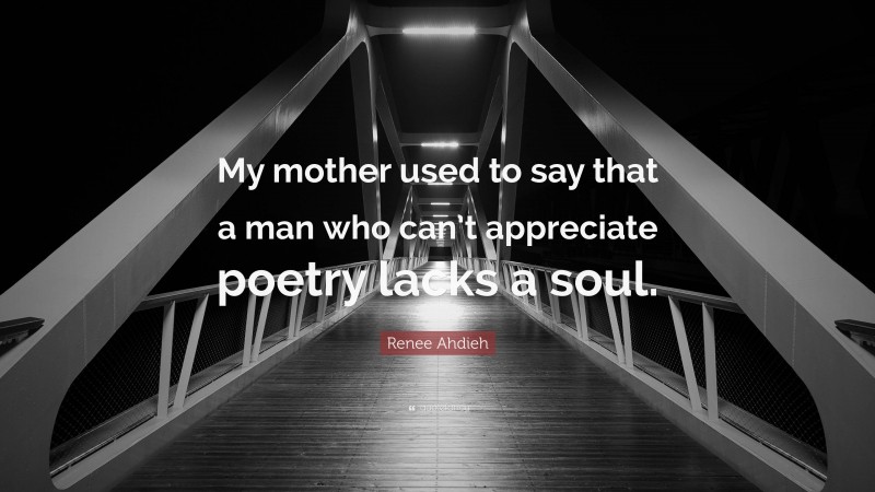 Renee Ahdieh Quote: “My mother used to say that a man who can’t appreciate poetry lacks a soul.”