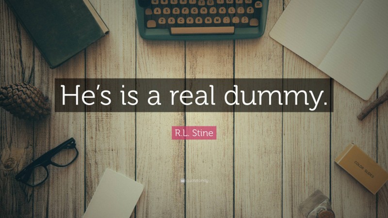 R.L. Stine Quote: “He’s is a real dummy.”