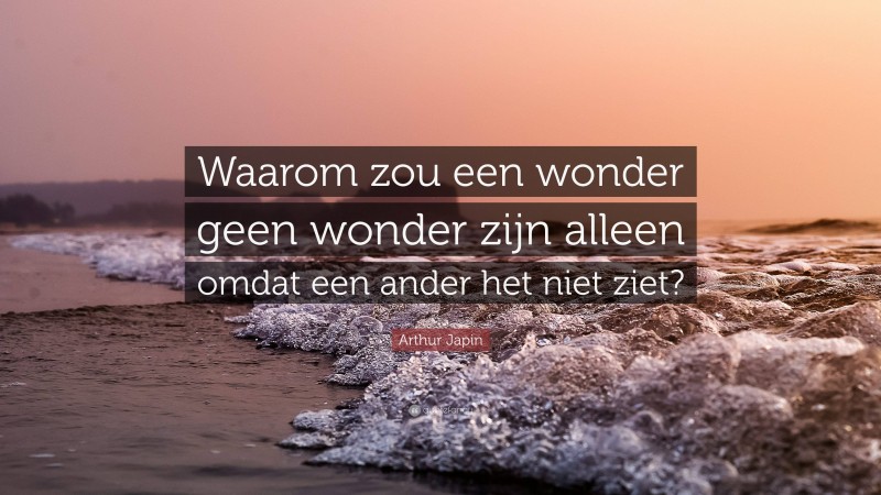 Arthur Japin Quote: “Waarom zou een wonder geen wonder zijn alleen omdat een ander het niet ziet?”