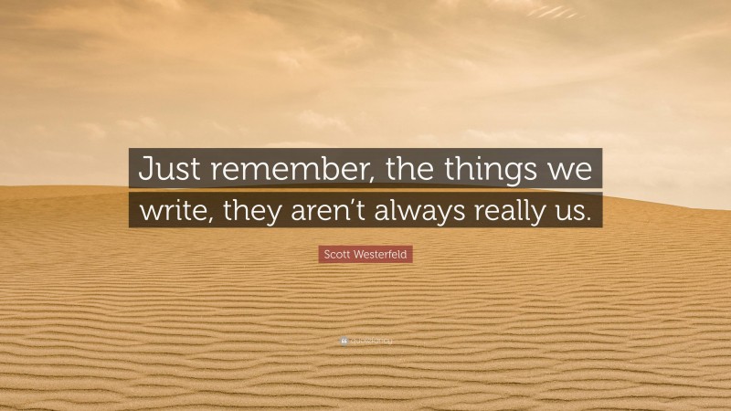 Scott Westerfeld Quote: “Just remember, the things we write, they aren’t always really us.”