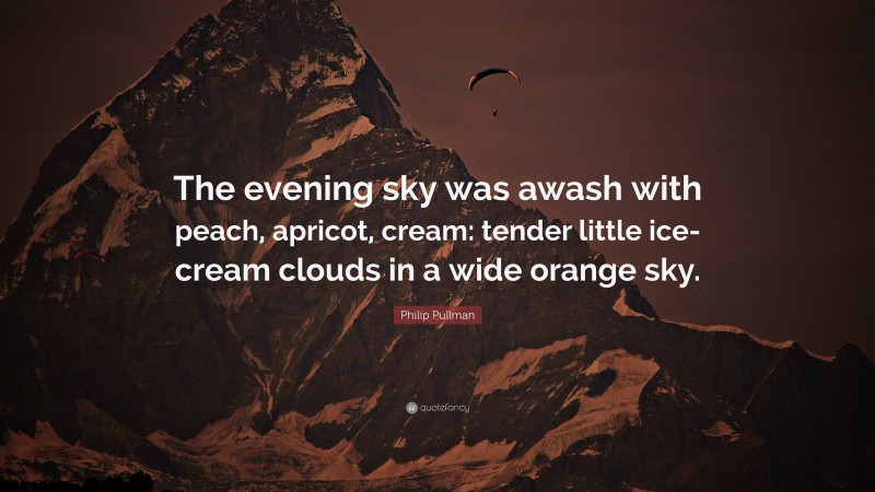 Philip Pullman Quote: “The evening sky was awash with peach, apricot, cream: tender little ice-cream clouds in a wide orange sky.”