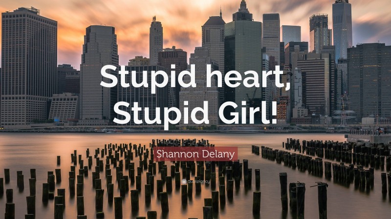 Shannon Delany Quote: “Stupid heart, Stupid Girl!”