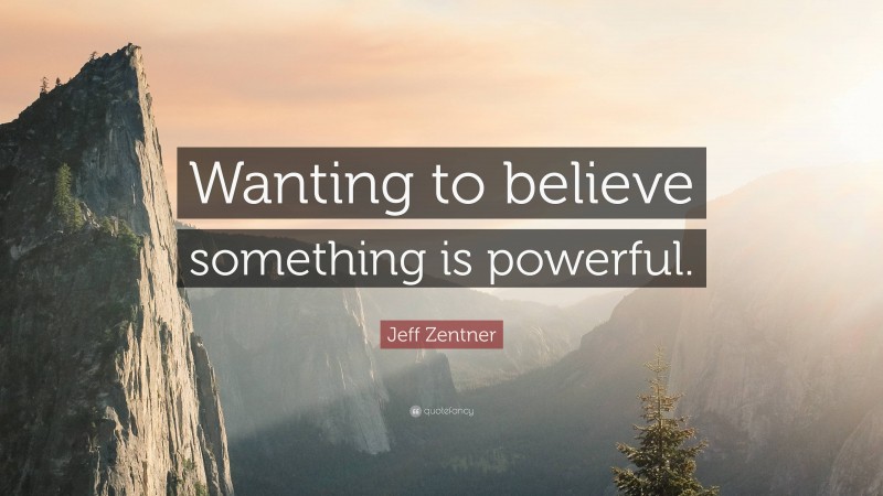 Jeff Zentner Quote: “Wanting to believe something is powerful.”