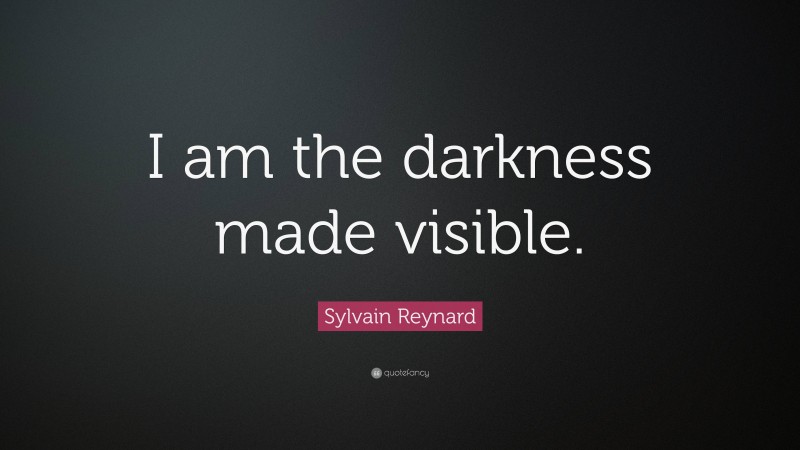 Sylvain Reynard Quote: “I am the darkness made visible.”