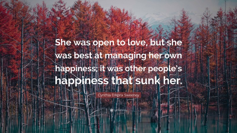 Cynthia D'Aprix Sweeney Quote: “She was open to love, but she was best at managing her own happiness; it was other people’s happiness that sunk her.”