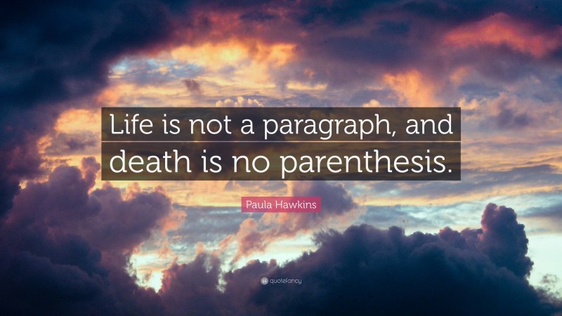 Paula Hawkins Quote: “Life is not a paragraph, and death is no parenthesis.”