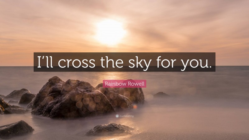 Rainbow Rowell Quote: “I’ll cross the sky for you.”