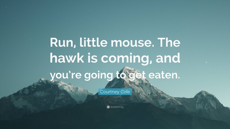 Courtney Cole Quote: “Run, little mouse. The hawk is coming, and you’re going to get eaten.”