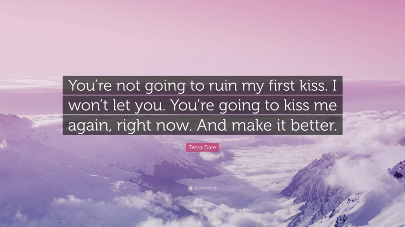 Tessa Dare Quote: “You’re not going to ruin my first kiss. I won’t let you. You’re going to kiss me again, right now. And make it better.”