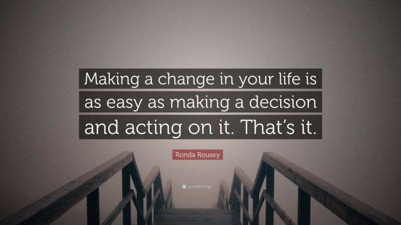 Ronda Rousey Quote: “Making a change in your life is as easy as making a decision and acting on it. That’s it.”