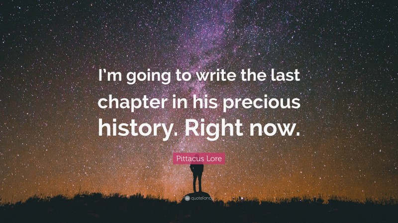 Pittacus Lore Quote: “I’m going to write the last chapter in his precious history. Right now.”