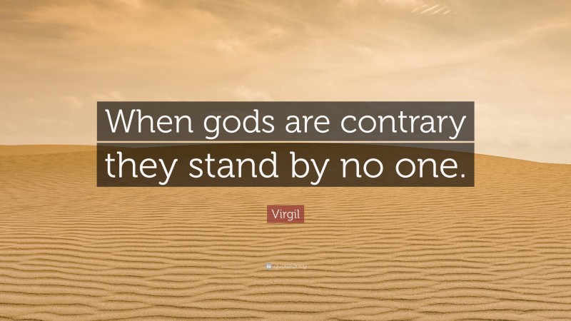 Virgil Quote: “When gods are contrary they stand by no one.”