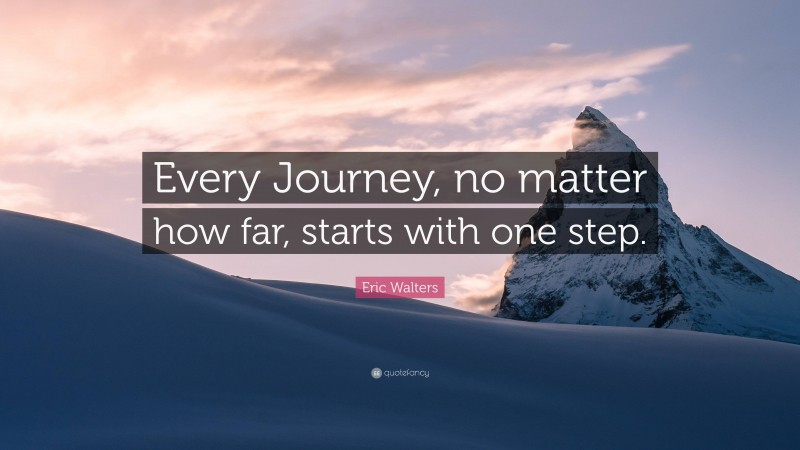 Eric Walters Quote: “Every Journey, no matter how far, starts with one step.”